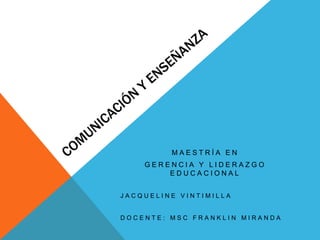 Comunicación y enseñanza Maestría en  Gerencia y liderazgo educacional Jacqueline Vintimilla Docente: msc franklin miranda  