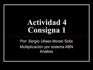 Actividad 4 Consigna 1 Por: Sergio Ulises Moran Solis Multiplicación por sistema ABN Análisis 
