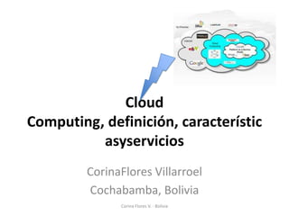 Cloud
Computing, definición, característic
          asyservicios
         CorinaFlores Villarroel
         Cochabamba, Bolivia
               Corina Flores V. - Bolivia
 