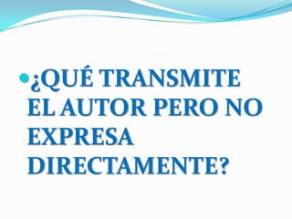 ¿QUÉ TRANSMITE
EL AUTOR PERO NO
EXPRESA
DIRECTAMENTE?
 