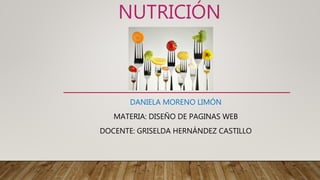 NUTRICIÓN
DANIELA MORENO LIMÓN
MATERIA: DISEÑO DE PAGINAS WEB
DOCENTE: GRISELDA HERNÁNDEZ CASTILLO
 