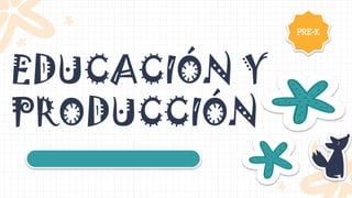 EDUCACIÓN Y
PRODUCCIÓN
PRE-K
 