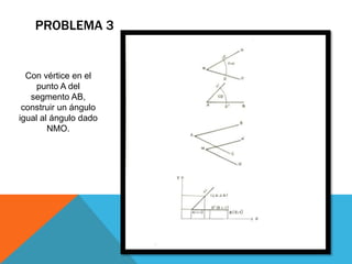 PROBLEMA 3
Con vértice en el
punto A del
segmento AB,
construir un ángulo
igual al ángulo dado
NMO.