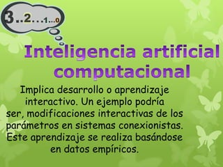 Implica desarrollo o aprendizaje
    interactivo. Un ejemplo podría
ser, modificaciones interactivas de los
parámetros en sistemas conexionistas.
Este aprendizaje se realiza basándose
         en datos empíricos.
 