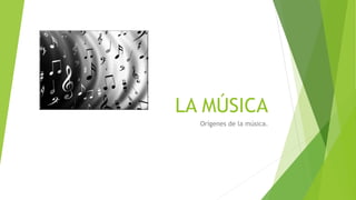 LA MÚSICA
Orígenes de la música.
 