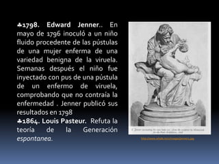 Siglo XI .Avicena. Propone que las enfermedades son transmitidas por semillas pequeñas, o gérmenes. 1546. Fracastoro. Amplía la hipótesis de Avicena sobre el contagio de las enfermedades y de que la protección es la misma para varias enfermedades eruptivas. 1550 (¿?) Gerónimo Mercuriali. No concuerda con Fracastoro, dice que la protección contra infecciones es especifica.http://www.webcir.org/noticir/2010_vol7_n4/avicena.jpg