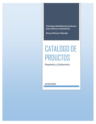 Catalogo detalladodeproductos
para oficina e impresiones.
JhosueVitonas Yalanda
CATALOGO DE
PRDUCTOS
Papelería y Cacharrería
29/07/2021
 