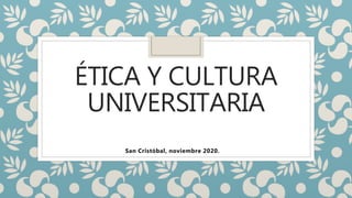 ÉTICA Y CULTURA
UNIVERSITARIA
San Cristóbal, noviembre 2020.
 