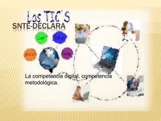 SNTE-DECLARA 
La competencia digital, competencia 
metodológica. 
 