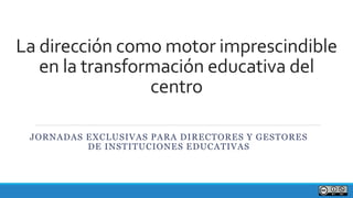 La dirección como motor imprescindible
en la transformación educativa del
centro
JORNADAS EXCLUSIVAS PARA DIRECTORES Y GESTORES
DE INSTITUCIONES EDUCATIVAS
 