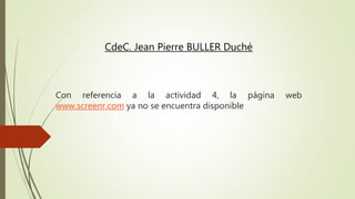 Con referencia a la actividad 4, la página web
www.screenr.com ya no se encuentra disponible
CdeC. Jean Pierre BULLER Duché
 
