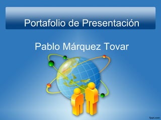 Portafolio de Presentación
Pablo Márquez Tovar
 