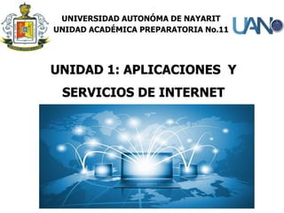 UNIDAD 1: APLICACIONES Y
SERVICIOS DE INTERNET
UNIVERSIDAD AUTONÓMA DE NAYARIT
UNIDAD ACADÉMICA PREPARATORIA No.11
 