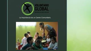 z
La Importancia de un Centro Comunitario.
 