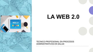 LA WEB 2.0
TECNICO PROFESIONAL EN PROCESOS
ADMINISTRATIVOS EN SALUD
 