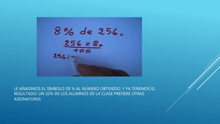 LE AÑADIMOS EL SÍMBOLO DE % AL NÚMERO OBTENIDO, Y YA TENEMOS EL
RESULTADO: UN 32% DE LOS ALUMNOS DE LA CLASE PREFIERE OTRAS
ASIGNATURAS
 