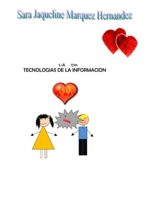 1.-A      t/m
TECNOLOGIAS DE LA INFORMACION




               I
              LO
                 VE

            YO
                 U
 