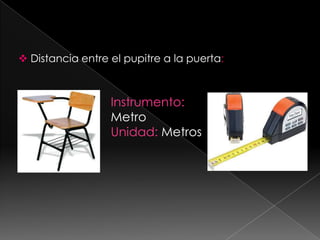 Distancia entre el pupitre a la puerta:Instrumento: MetroUnidad: Metros