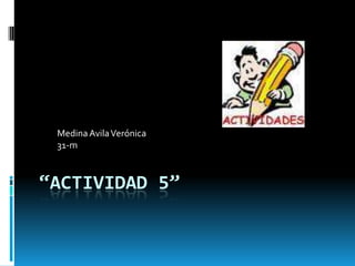“Actividad 5” Medina Avila Verónica  31-m 