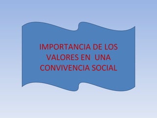 IMPORTANCIA DE LOS VALORES EN  UNA CONVIVENCIA SOCIAL 