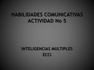 HABILIDADES COMUNICATIVAS ACTIVIDAD No 5 INTELIGENCIAS MULTIPLES ECCI 