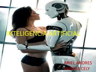 INTELIGENCIA ARTIFICIAL
INTELIGENCIA ARTIFICIAL


                    ARIEL ANDRES
                    VARGAS CELY
 