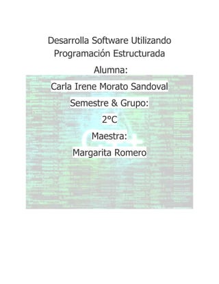 Desarrolla Software Utilizando
 Programación Estructurada
           Alumna:
Carla Irene Morato Sandoval
     Semestre & Grupo:
             2°C
          Maestra:
      Margarita Romero
 
