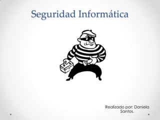 Seguridad Informática
Realizado por: Daniela
Santos.
 