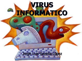 VIRUS
INFORMATICO

Jorge Luis Gaxiola López

 