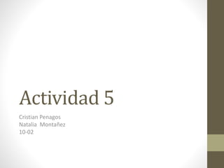 Actividad 5
Cristian Penagos
Natalia Montañez
10-02
 