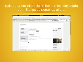 Editar una enciclopedia online que es consultada
por millones de personas al día.
 