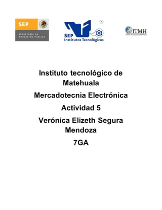 Instituto tecnológico de 
Matehuala 
Mercadotecnia Electrónica 
Actividad 5 
Verónica Elizeth Segura 
Mendoza 
7GA 
 