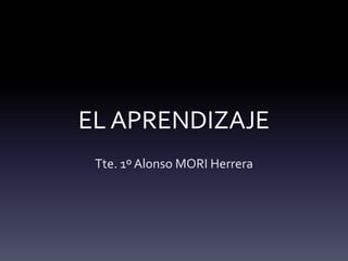 EL APRENDIZAJE
Tte. 1º Alonso MORI Herrera
 