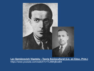 Lev Semiónovich Vigotsky - Teoría Sociocultural (Lic. en Educ. Prim.)
https://www.youtube.com/watch?v=TLM8hjBceB4
 