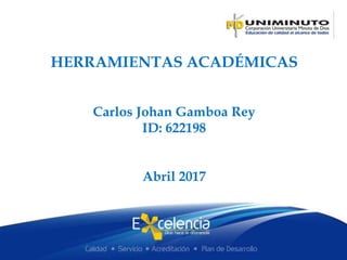 HERRAMIENTAS ACADÉMICAS
Carlos Johan Gamboa Rey
ID: 622198
Abril 2017
 
