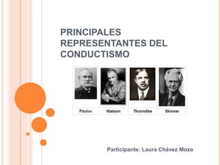 PRINCIPALES
REPRESENTANTES DEL
CONDUCTISMO
Participante: Laura Chávez Mozo
 