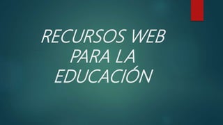 RECURSOS WEB
PARA LA
EDUCACIÓN
 