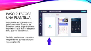 PASO 2: ESCOGE
UNA PLANTILLA
Aquí puedes escoger entre una
gran cantidad de plantillas de
diferentes temas, elige la que mas
te guste o la que mas se adapte al
tema que vas a desarrollar.
También puedes crear una nueva
infografía si no quieres optar por
ninguna plantilla
 