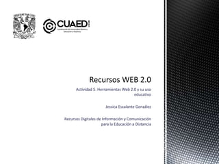 Actividad 5. Herramientas Web 2.0 y su uso
educativo
Jessica Escalante González
Recursos Digitales de Información y Comunicación
para la Educación a Distancia
 