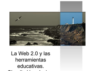 La Web 2.0 y las
herramientas
educativas.
 