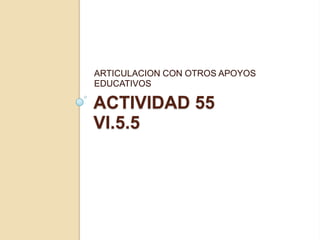 ACTIVIDAD 55VI.5.5 ARTICULACION CON OTROS APOYOS EDUCATIVOS 