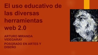 El uso educativo de
las diversas
herramientas
web 2.0
ARTURO MIRANDA
VIDEGARAY
POSGRADO EN ARTES Y
DISEÑO
 