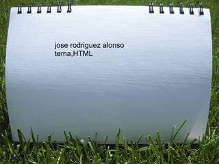 jose rodriguez alonso
tema,HTML
 