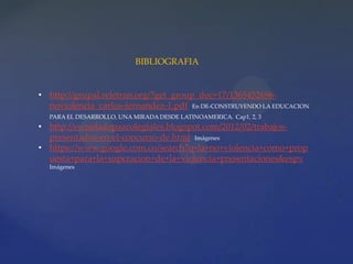 • http://grupal.reletran.org/?get_group_doc=17/1365452696-
noviolencia_carlos-fernandez-1.pdf En DE-CONSTRUYENDO LA EDUCACION
PARA EL DESARROLLO, UNA MIRADA DESDE LATINOAMERICA. Cap1, 2, 3
• http://escueladepazcolegiales.blogspot.com/2012/02/trabajos-
presentados-en-el-concurso-de.html Imágenes
• https://www.google.com.co/search?q=la+no+violencia+como+prop
uesta+para+la+superacion+de+la+violencia+presentaciones&espv
Imágenes
BIBLIOGRAFIA
 