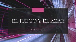 EL JUEGO Y EL AZAR
Luis Federico Herrera
 