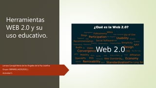 Herramientas
WEB 2.0 y su
uso educativo.
Larraza Carvajal María de los Ángeles de la Paz Josefina
Grupo: OBRWEB_AGOS2020_L
Actividad 5.
 