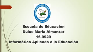Escuela de Educación
Dulce Maria Almanzar
16-9929
Informática Aplicada a la Educación
 