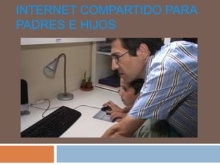 INTERNET COMPARTIDO PARA
PADRES E HIJOS
 