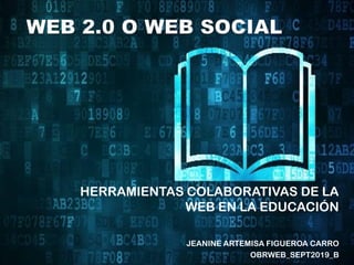HERRAMIENTAS COLABORATIVAS DE LA
WEB EN LA EDUCACIÓN
JEANINE ARTEMISA FIGUEROA CARRO
OBRWEB_SEPT2019_B
 