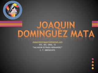 Joaquindominguez12@hotmail.com
ESC. SEC. GRAL. 12
“SALVADOR ESTRADA HERNANDEZ”
C. T. 28DES0107O
 